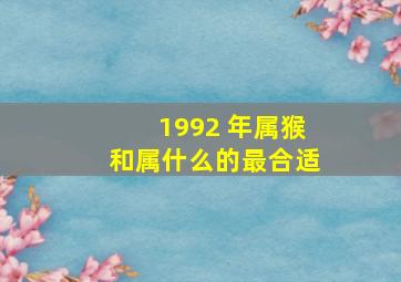 1992 年属猴和属什么的最合适